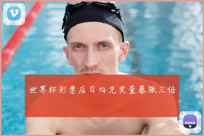 世界杯彩票店日均兑奖量暴涨三倍