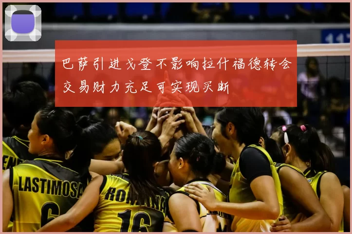 巴萨引进戈登不影响拉什福德转会交易财力充足可实现买断