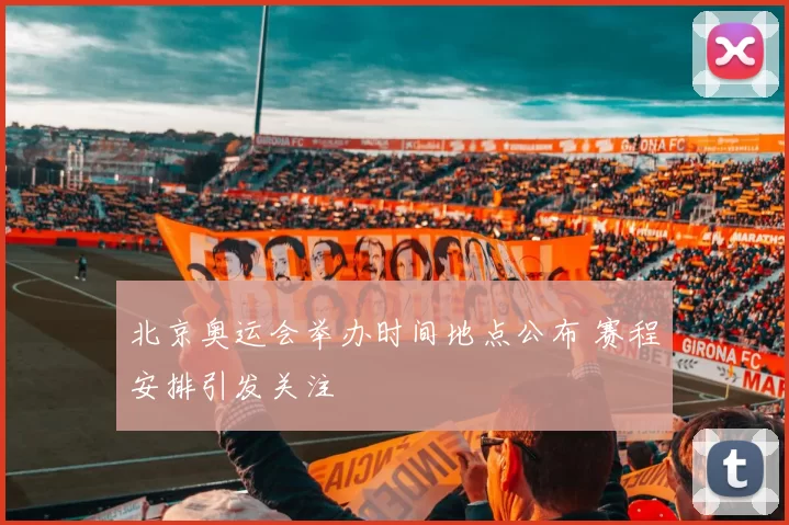 北京奥运会举办时间地点公布 赛程安排引发关注