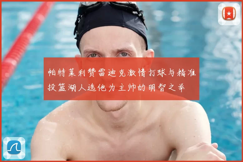 帕特莱利赞雷迪克激情打球与精准投篮湖人选他为主帅的明智之举
