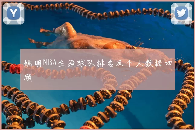 姚明NBA生涯球队排名及个人数据回顾