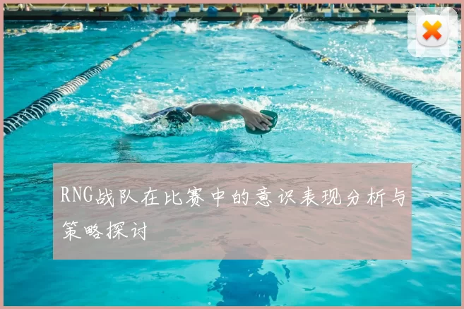 RNG战队在比赛中的意识表现分析与策略探讨