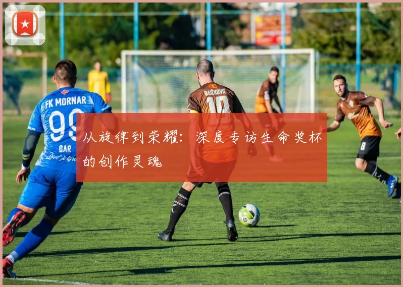 从旋律到荣耀：深度专访生命奖杯的创作灵魂