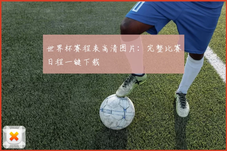 世界杯赛程表高清图片：完整比赛日程一键下载