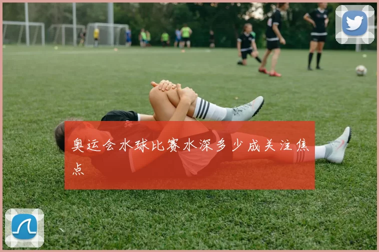 奥运会水球比赛水深多少成关注焦点