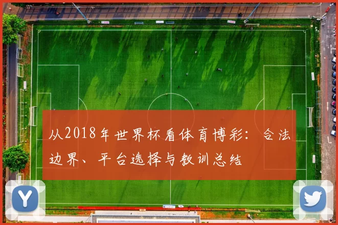 从2018年世界杯看体育博彩：合法边界、平台选择与教训总结
