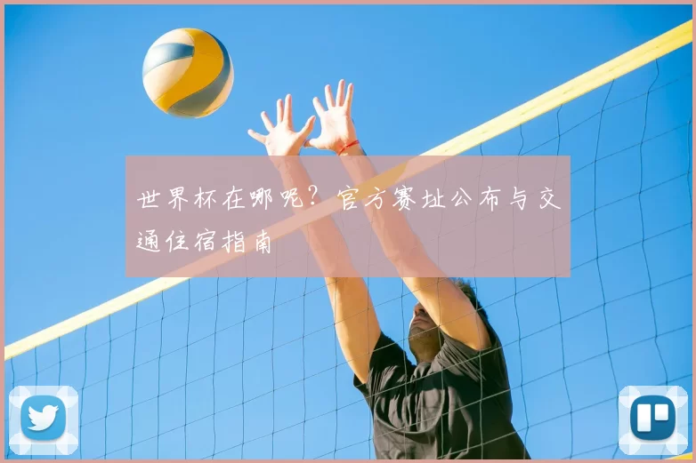 世界杯在哪呢？官方赛址公布与交通住宿指南