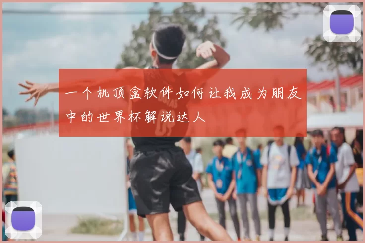一个机顶盒软件如何让我成为朋友中的世界杯解说达人