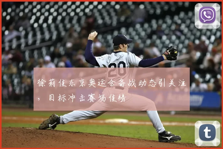 徐莉佳东京奥运会备战动态引关注，目标冲击赛场佳绩