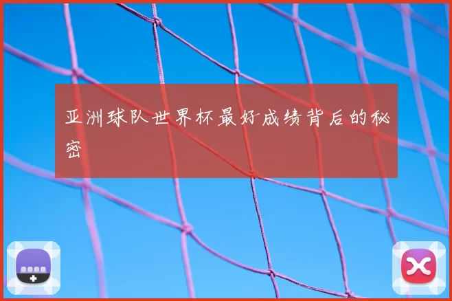 亚洲球队世界杯最好成绩背后的秘密