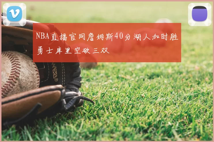 NBA直播官网詹姆斯40分湖人加时胜勇士库里空砍三双