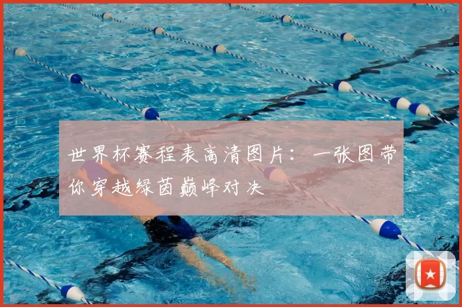 世界杯赛程表高清图片：一张图带你穿越绿茵巅峰对决