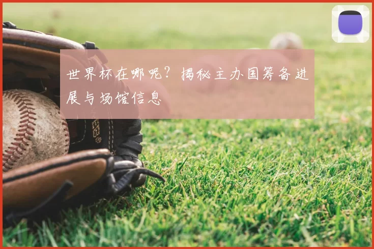 世界杯在哪呢？揭秘主办国筹备进展与场馆信息