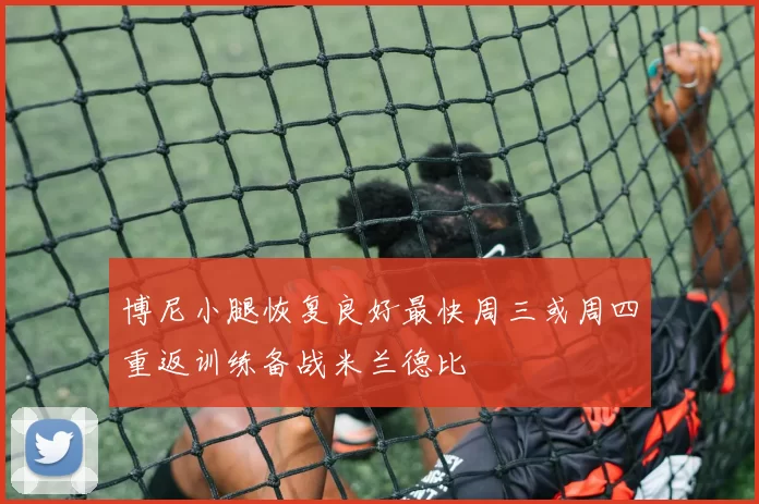 博尼小腿恢复良好最快周三或周四重返训练备战米兰德比