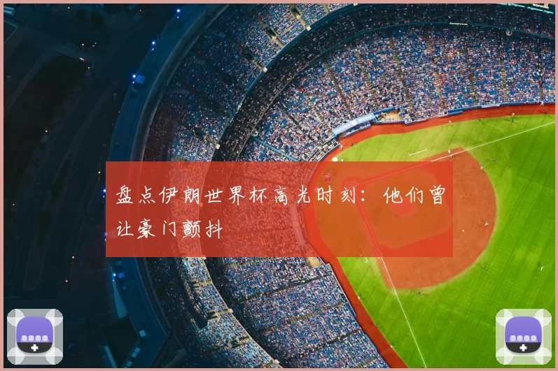 盘点伊朗世界杯高光时刻：他们曾让豪门颤抖