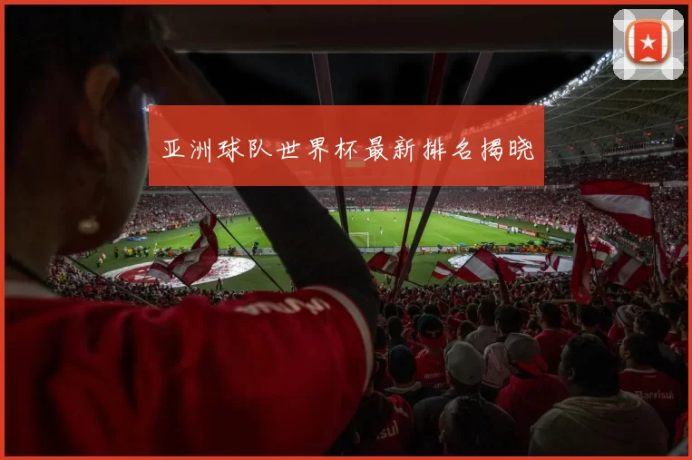 亚洲球队世界杯最新排名揭晓