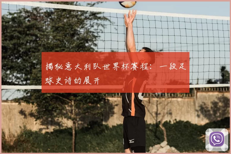 揭秘意大利队世界杯赛程：一段足球史诗的展开