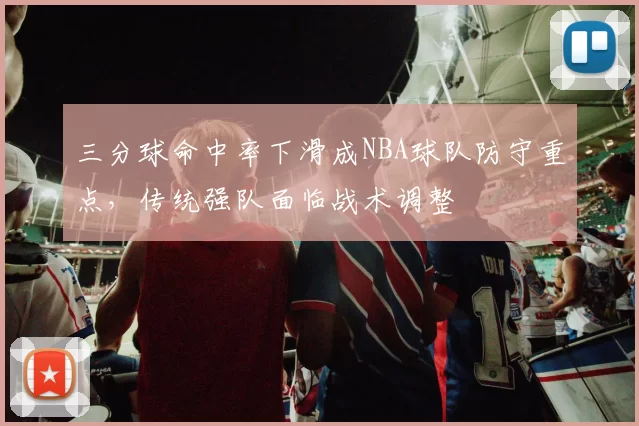 三分球命中率下滑成NBA球队防守重点，传统强队面临战术调整