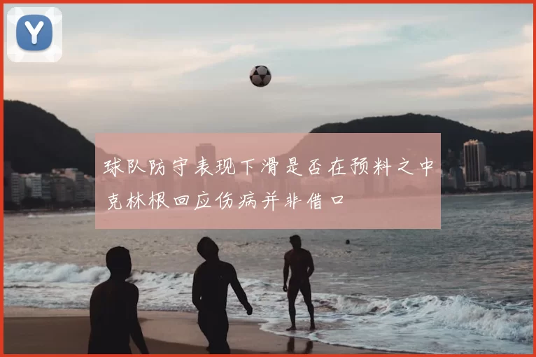 球队防守表现下滑是否在预料之中克林根回应伤病并非借口
