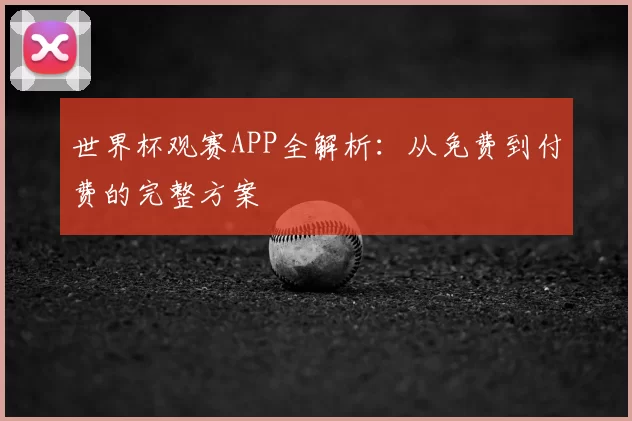 世界杯观赛APP全解析：从免费到付费的完整方案