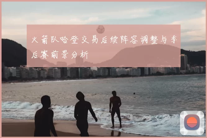 火箭队哈登交易后续阵容调整与季后赛前景分析