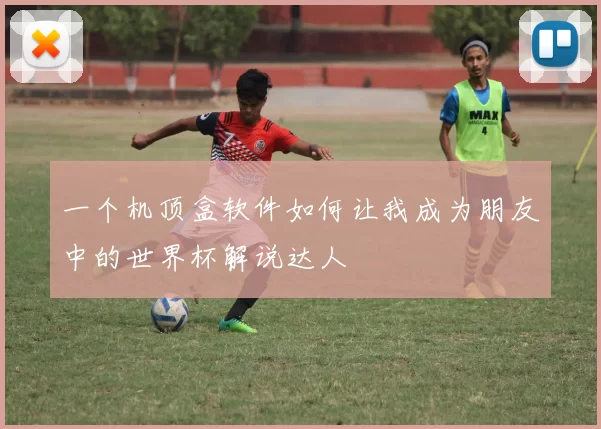 一个机顶盒软件如何让我成为朋友中的世界杯解说达人