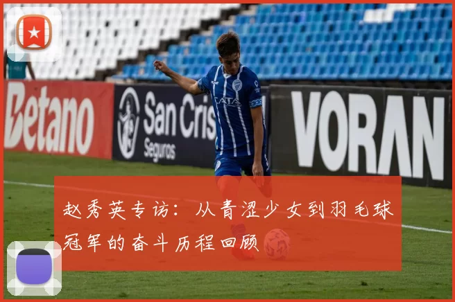 赵秀英专访：从青涩少女到羽毛球冠军的奋斗历程回顾