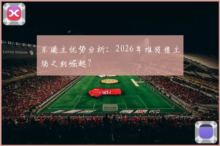 东道主优势分析:2026年谁将借主场之利崛起?