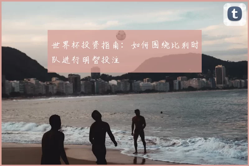世界杯投资指南：如何围绕比利时队进行明智投注