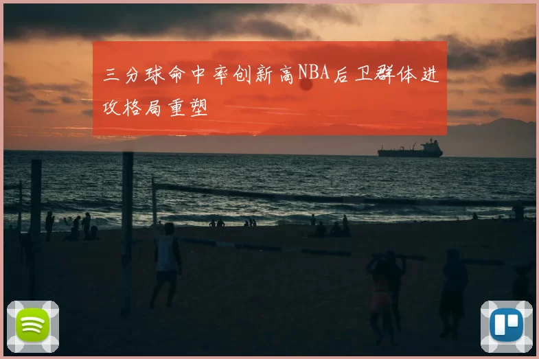 三分球命中率创新高NBA后卫群体进攻格局重塑