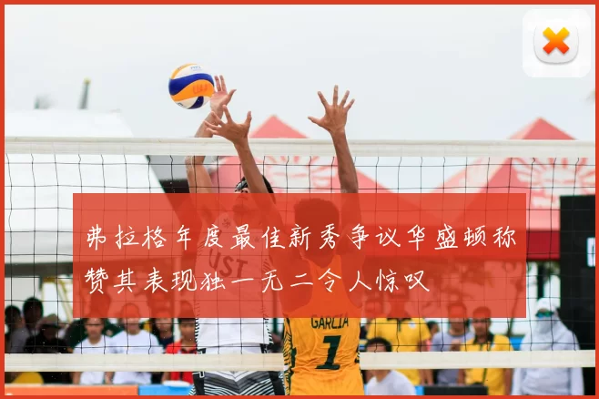 弗拉格年度最佳新秀争议华盛顿称赞其表现独一无二令人惊叹