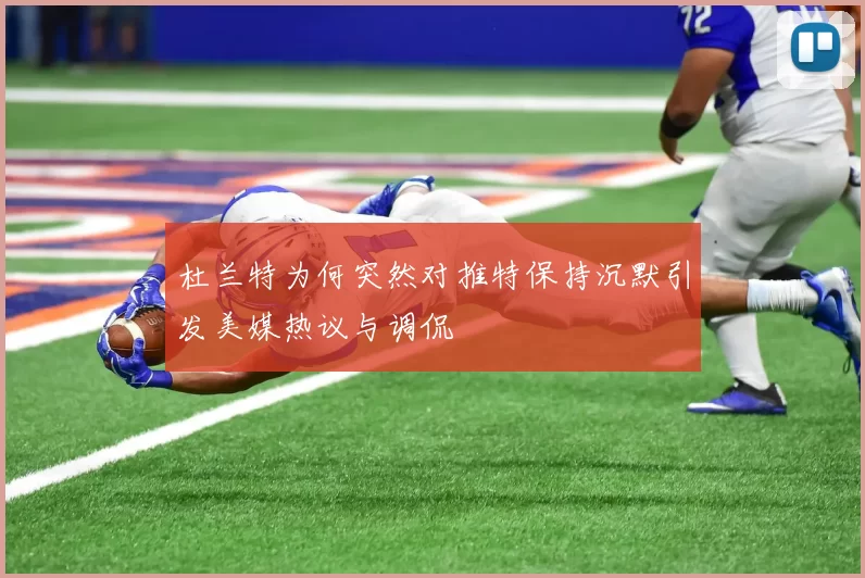 杜兰特为何突然对推特保持沉默引发美媒热议与调侃