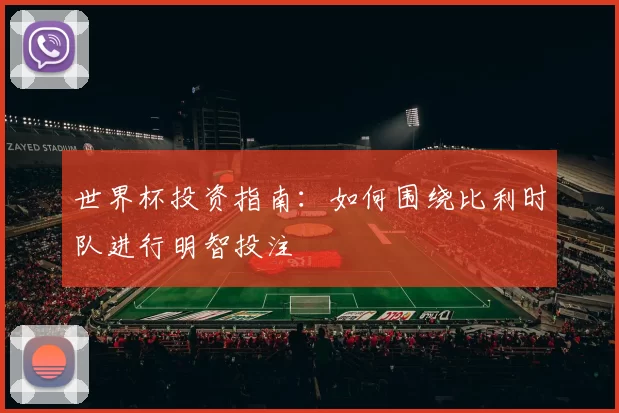 世界杯投资指南：如何围绕比利时队进行明智投注