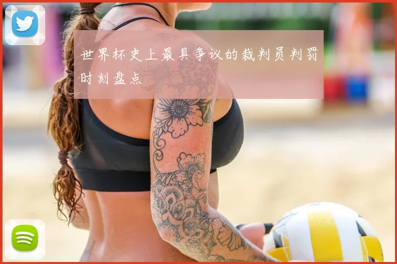 世界杯史上最具争议的裁判员判罚时刻盘点