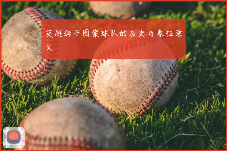英超狮子图案球队的历史与象征意义