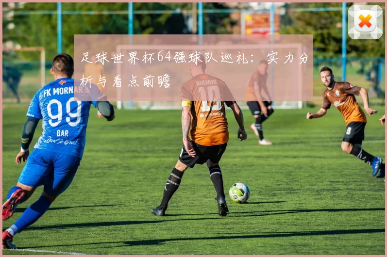 足球世界杯64强球队巡礼：实力分析与看点前瞻