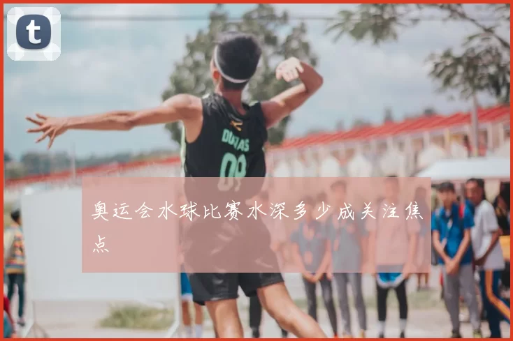 奥运会水球比赛水深多少成关注焦点