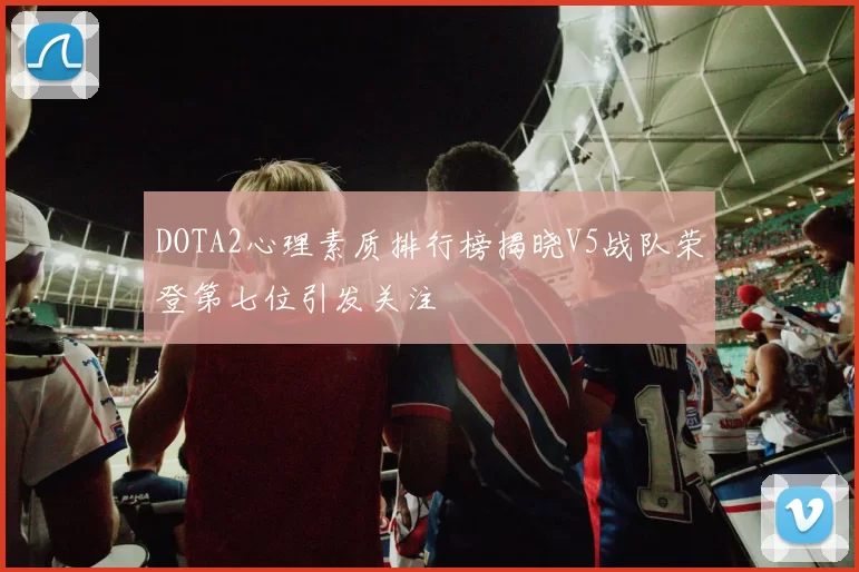 DOTA2心理素质排行榜揭晓V5战队荣登第七位引发关注