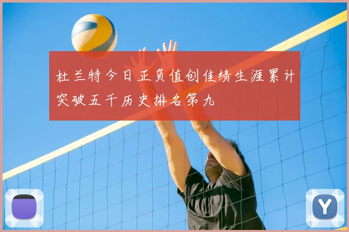 杜兰特今日正负值创佳绩生涯累计突破五千历史排名第九