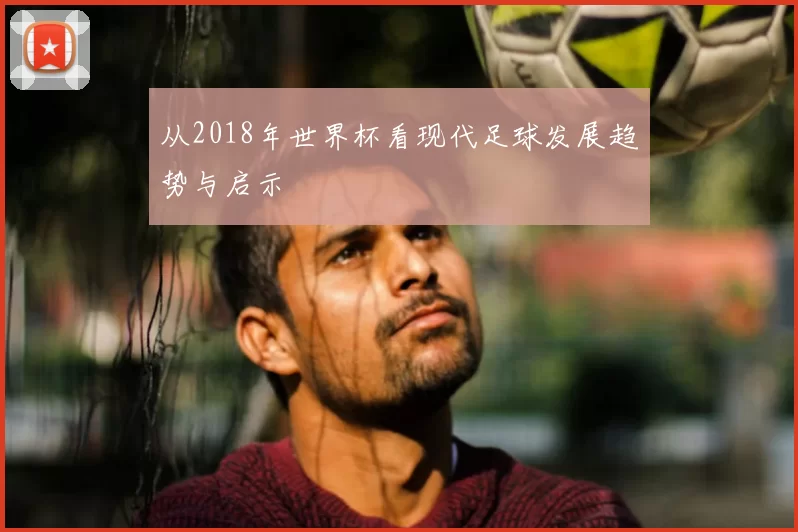 从2018年世界杯看现代足球发展趋势与启示