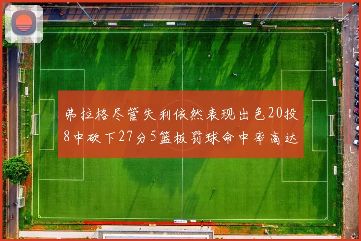 弗拉格尽管失利依然表现出色20投8中砍下27分5篮板罚球命中率高达786