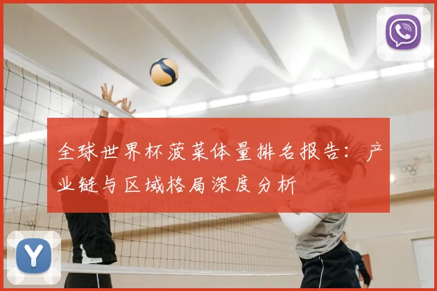 全球世界杯菠菜体量排名报告：产业链与区域格局深度分析