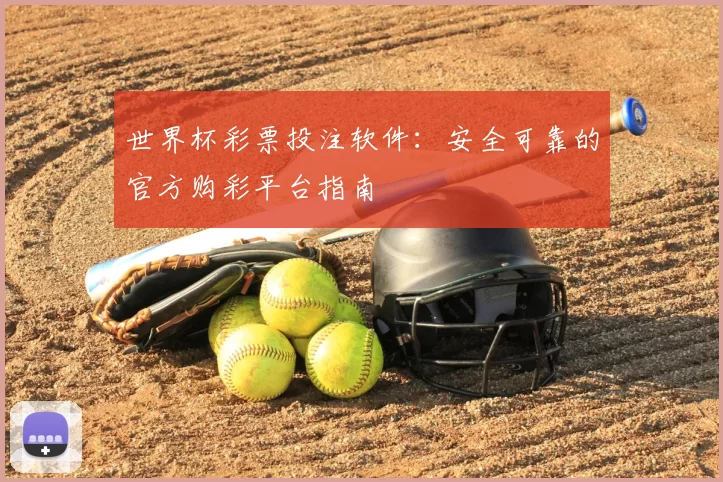 世界杯彩票投注软件：安全可靠的官方购彩平台指南
