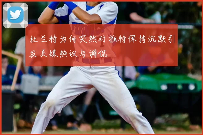 杜兰特为何突然对推特保持沉默引发美媒热议与调侃