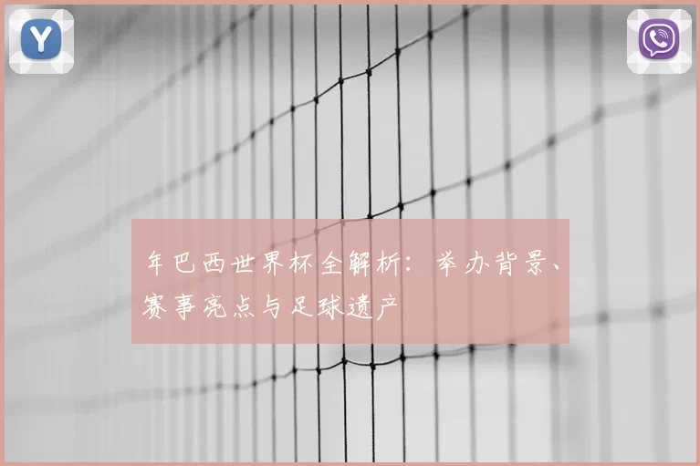年巴西世界杯全解析:举办背景、赛事亮点与足球遗产