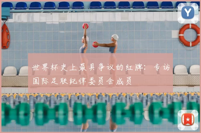 世界杯史上最具争议的红牌：专访国际足联纪律委员会成员