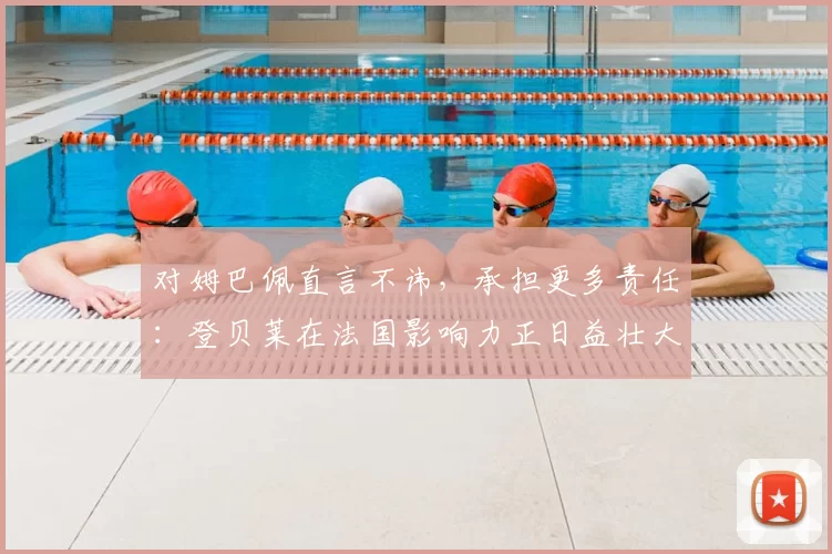 对姆巴佩直言不讳，承担更多责任：登贝莱在法国影响力正日益壮大