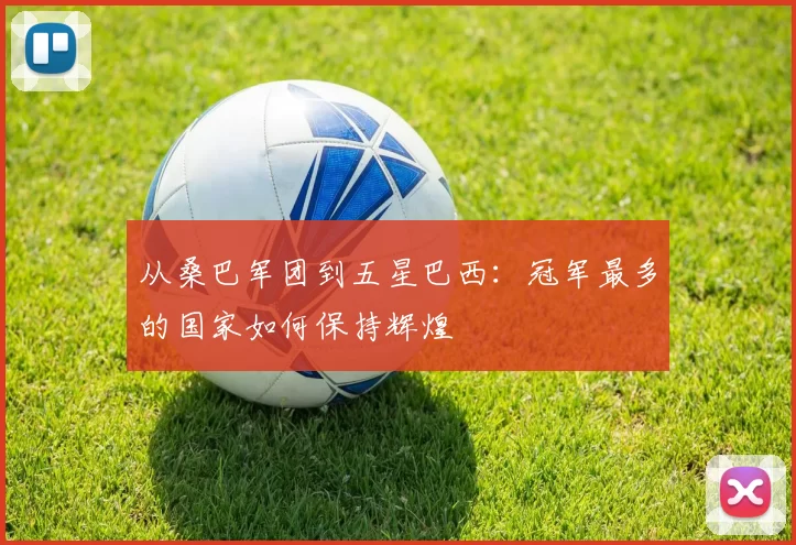 从桑巴军团到五星巴西：冠军最多的国家如何保持辉煌
