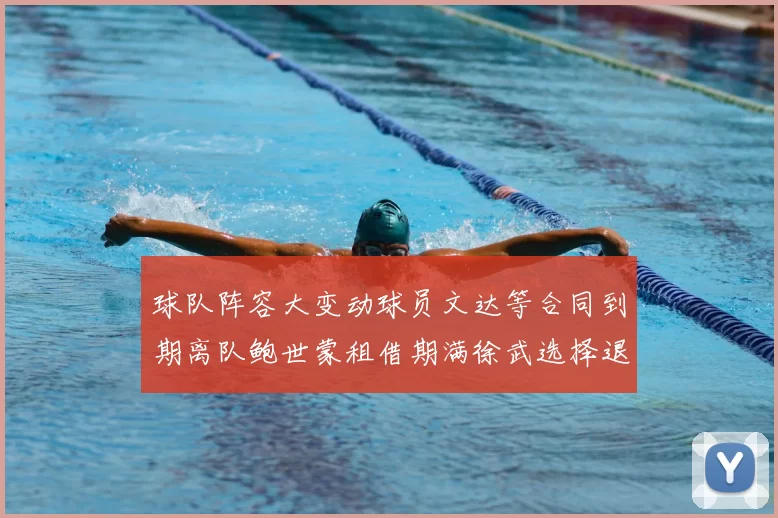 球队阵容大变动球员文达等合同到期离队鲍世蒙租借期满徐武选择退役