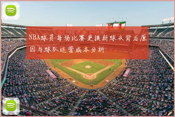 NBA球员每场比赛更换新球衣背后原因与球队运营成本分析
